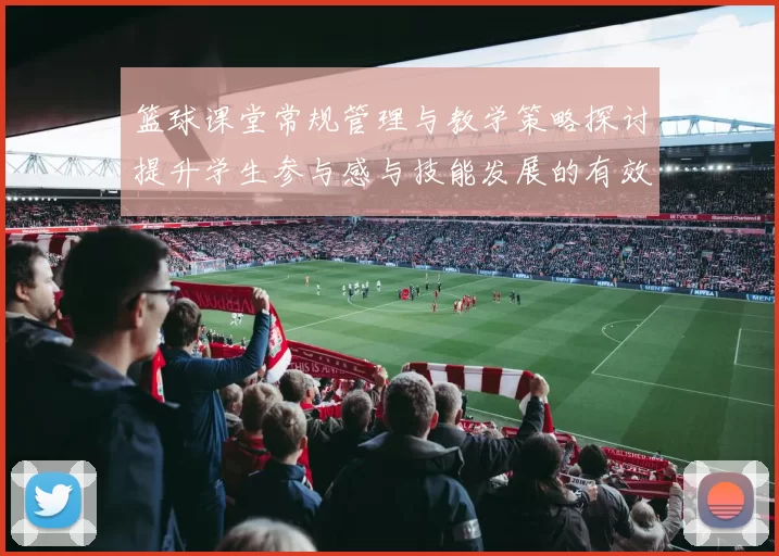 篮球课堂常规管理与教学策略探讨提升学生参与感与技能发展的有效方法