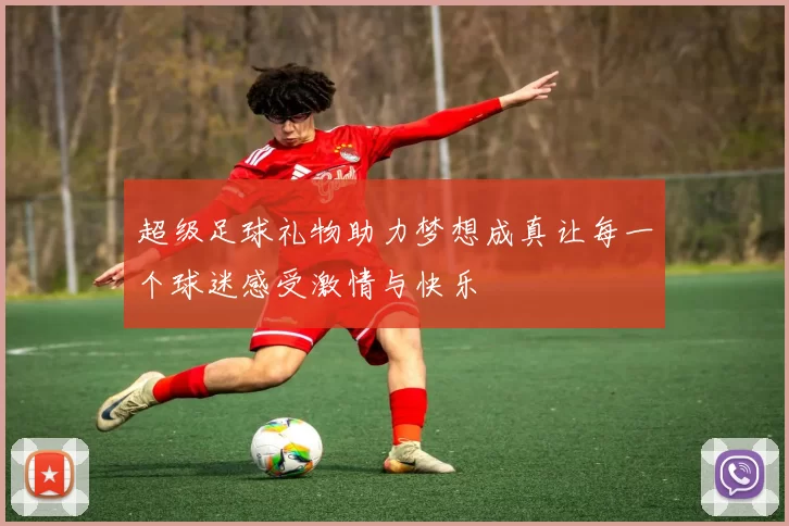 超级足球礼物助力梦想成真让每一个球迷感受激情与快乐