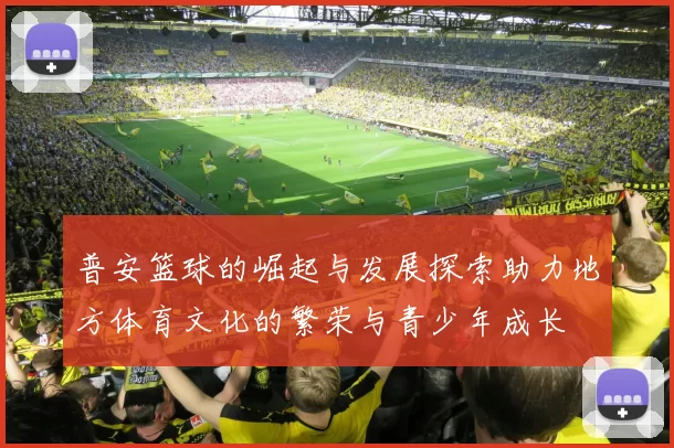 普安篮球的崛起与发展探索助力地方体育文化的繁荣与青少年成长