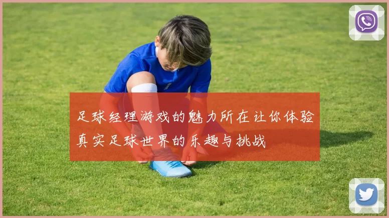 足球经理游戏的魅力所在让你体验真实足球世界的乐趣与挑战