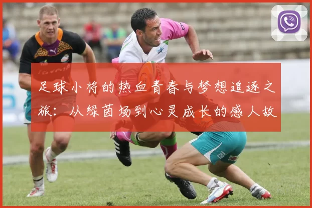 足球小将的热血青春与梦想追逐之旅：从绿茵场到心灵成长的感人故事