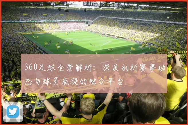 360足球全景解析：深度剖析赛事动态与球员表现的综合平台